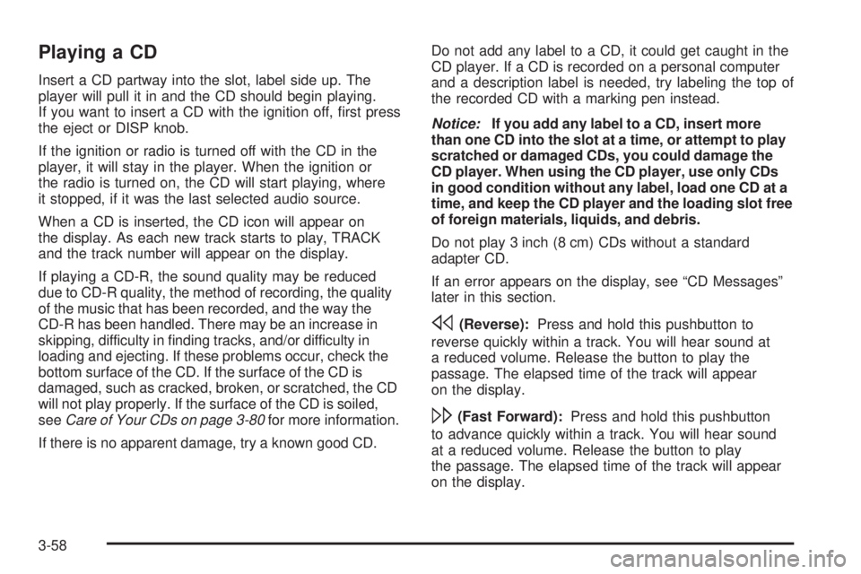 PONTIAC TORRENT 2006  Owners Manual Playing a CD
Insert a CD partway into the slot, label side up. The
player will pull it in and the CD should begin playing.
If you want to insert a CD with the ignition off, �rst press
the eject or DIS