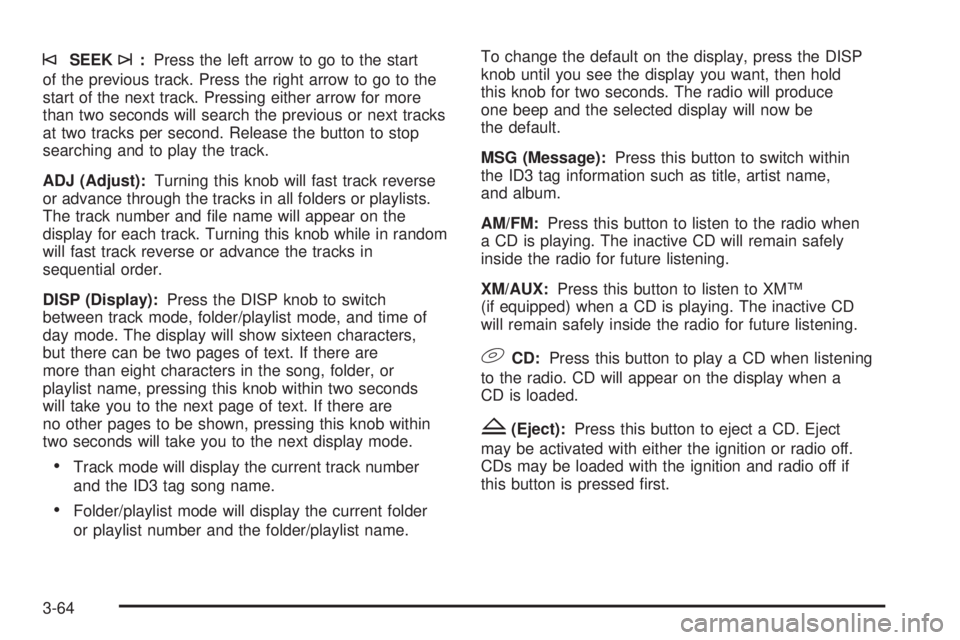 PONTIAC TORRENT 2006  Owners Manual ©SEEK¨:Press the left arrow to go to the start
of the previous track. Press the right arrow to go to the
start of the next track. Pressing either arrow for more
than two seconds will search the prev