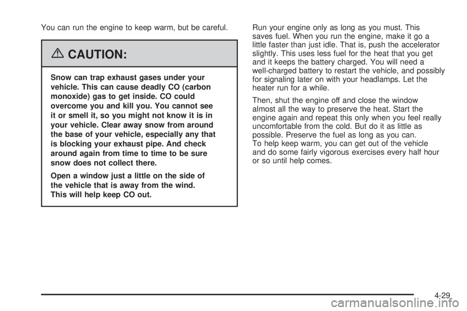 PONTIAC TORRENT 2006  Owners Manual You can run the engine to keep warm, but be careful.
{CAUTION:
Snow can trap exhaust gases under your
vehicle. This can cause deadly CO (carbon
monoxide) gas to get inside. CO could
overcome you and k