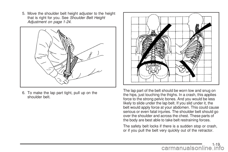 PONTIAC TORRENT 2006 Owners Manual 5. Move the shoulder belt height adjuster to the height
that is right for you. SeeShoulder Belt Height
Adjustment on page 1-24.
6. To make the lap part tight, pull up on the
shoulder belt.The lap part