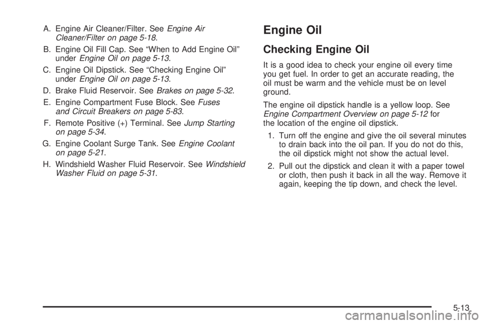 PONTIAC TORRENT 2006  Owners Manual A. Engine Air Cleaner/Filter. SeeEngine Air
Cleaner/Filter on page 5-18.
B. Engine Oil Fill Cap. See “When to Add Engine Oil”
underEngine Oil on page 5-13.
C. Engine Oil Dipstick. See “Checking 