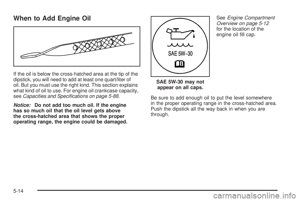 PONTIAC TORRENT 2006  Owners Manual When to Add Engine Oil
If the oil is below the cross-hatched area at the tip of the
dipstick, you will need to add at least one quart/liter of
oil. But you must use the right kind. This section explai