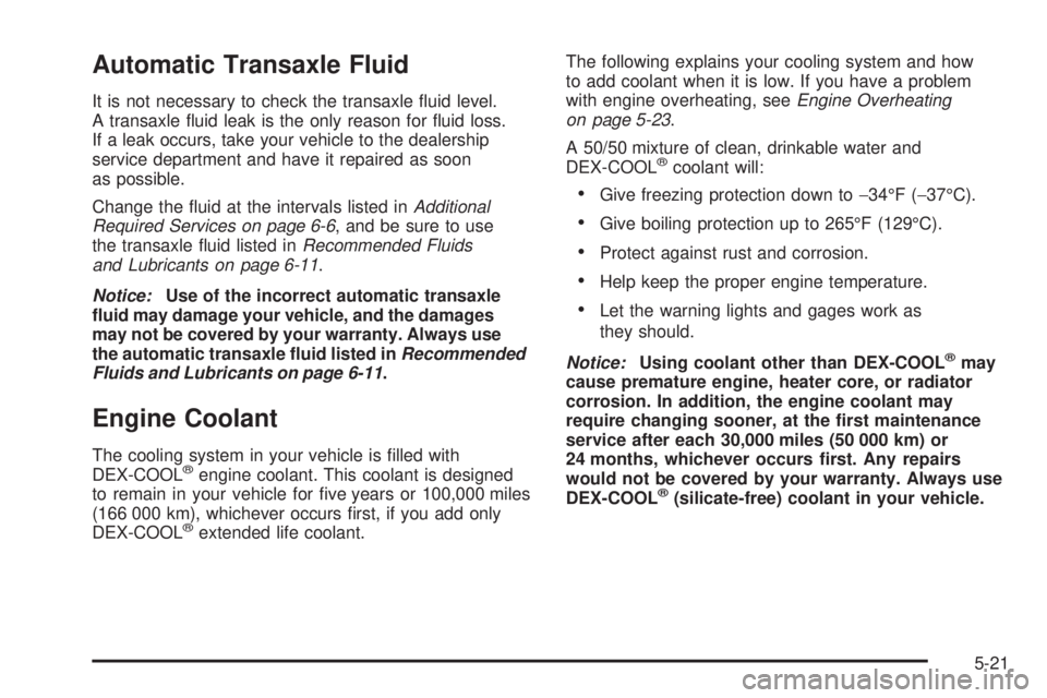 PONTIAC TORRENT 2006  Owners Manual Automatic Transaxle Fluid
It is not necessary to check the transaxle �uid level.
A transaxle �uid leak is the only reason for �uid loss.
If a leak occurs, take your vehicle to the dealership
service d