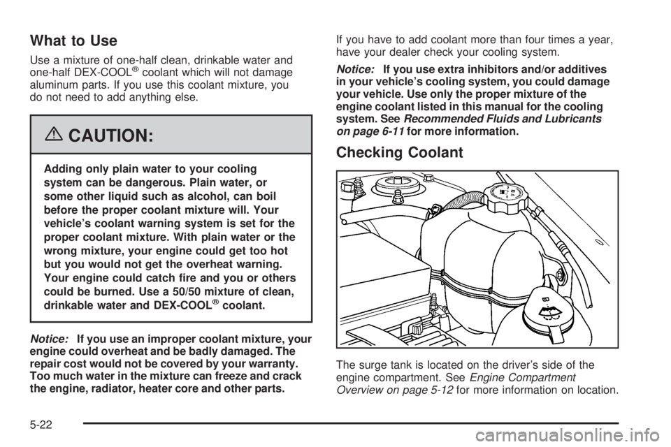 PONTIAC TORRENT 2006  Owners Manual What to Use
Use a mixture of one-half clean, drinkable water and
one-half DEX-COOL®coolant which will not damage
aluminum parts. If you use this coolant mixture, you
do not need to add anything else.