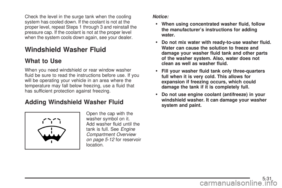 PONTIAC TORRENT 2006  Owners Manual Check the level in the surge tank when the cooling
system has cooled down. If the coolant is not at the
proper level, repeat Steps 1 through 3 and reinstall the
pressure cap. If the coolant is not at 