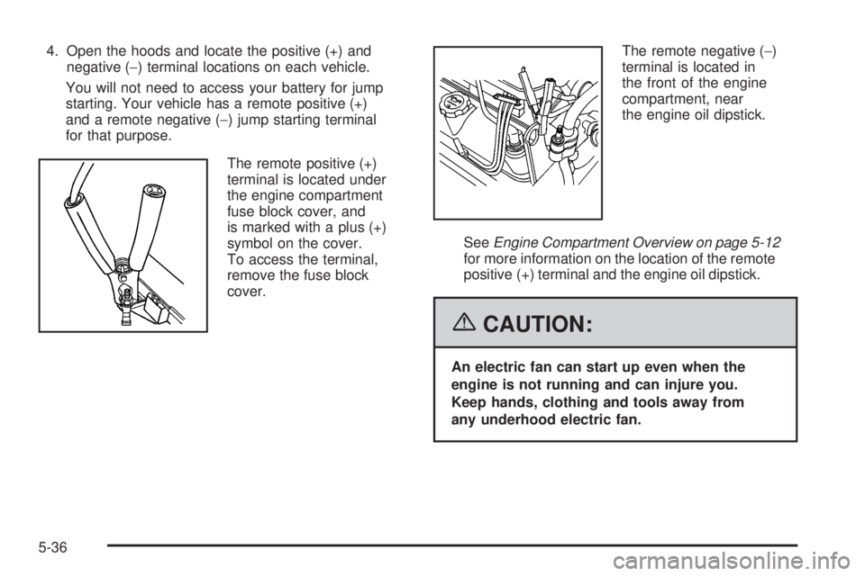 PONTIAC TORRENT 2006  Owners Manual 4. Open the hoods and locate the positive (+) and
negative (−) terminal locations on each vehicle.
You will not need to access your battery for jump
starting. Your vehicle has a remote positive (+)

