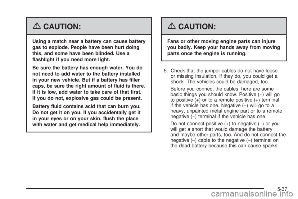 PONTIAC TORRENT 2006  Owners Manual {CAUTION:
Using a match near a battery can cause battery
gas to explode. People have been hurt doing
this, and some have been blinded. Use a
�ashlight if you need more light.
Be sure the battery has e