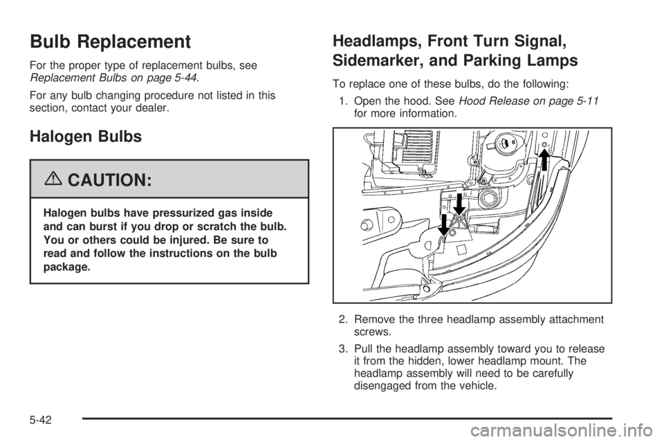 PONTIAC TORRENT 2006  Owners Manual Bulb Replacement
For the proper type of replacement bulbs, see
Replacement Bulbs on page 5-44.
For any bulb changing procedure not listed in this
section, contact your dealer.
Halogen Bulbs
{CAUTION:
