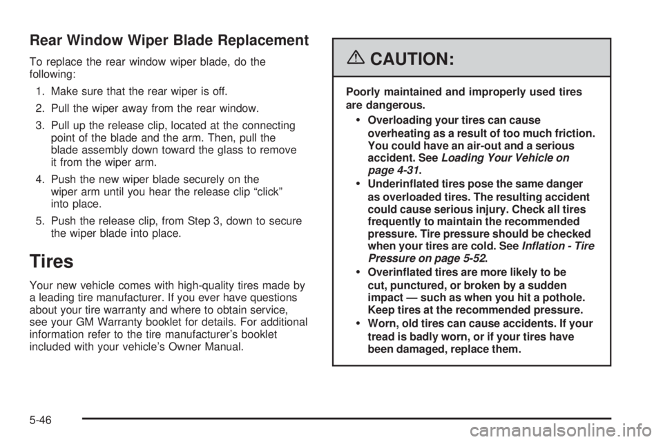 PONTIAC TORRENT 2006 Owners Manual Rear Window Wiper Blade Replacement
To replace the rear window wiper blade, do the
following:
1. Make sure that the rear wiper is off.
2. Pull the wiper away from the rear window.
3. Pull up the relea PONTIAC TORRENT 2006 Owners Manual Rear Window Wiper Blade Replacement
To replace the rear window wiper blade, do the
following:
1. Make sure that the rear wiper is off.
2. Pull the wiper away from the rear window.
3. Pull up the relea