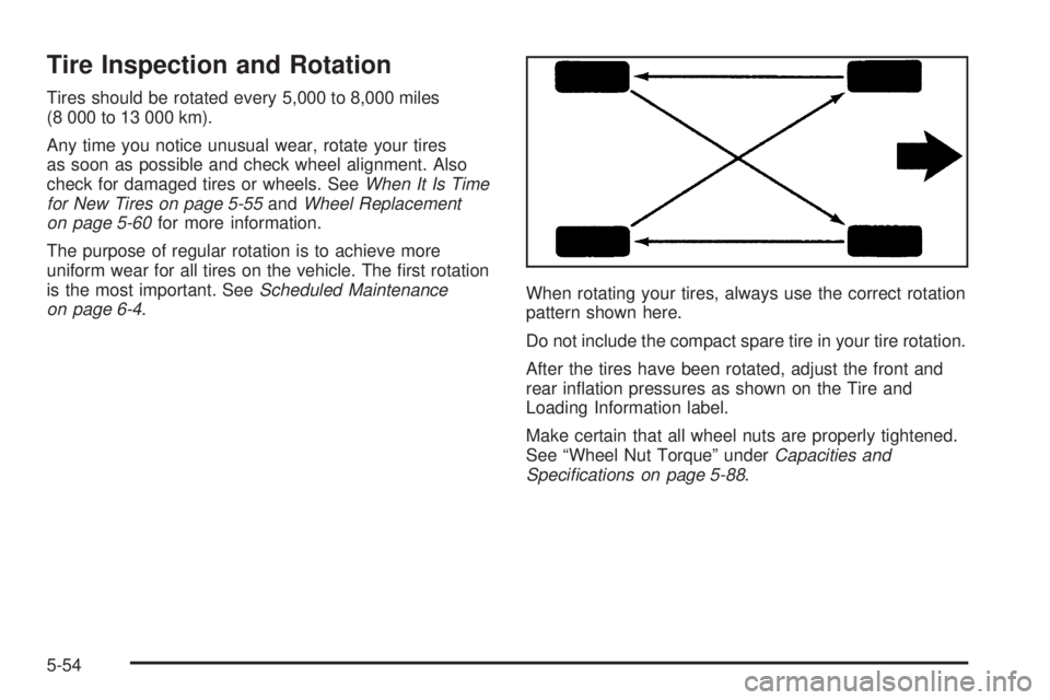 PONTIAC TORRENT 2006  Owners Manual Tire Inspection and Rotation
Tires should be rotated every 5,000 to 8,000 miles
(8 000 to 13 000 km).
Any time you notice unusual wear, rotate your tires
as soon as possible and check wheel alignment.