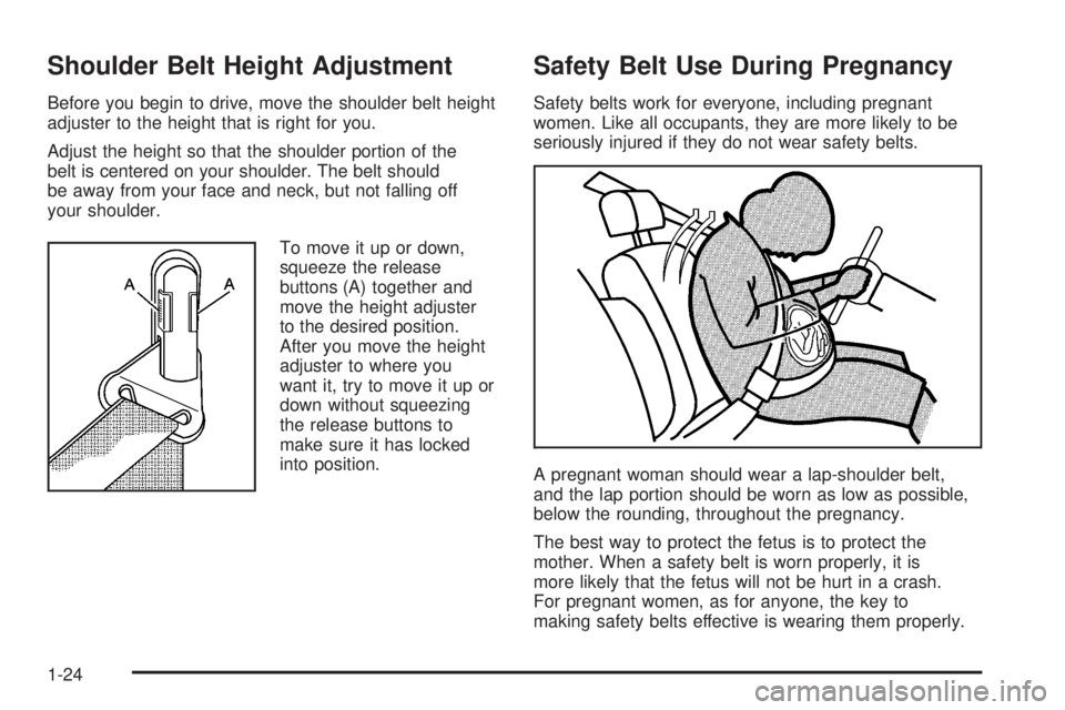 PONTIAC TORRENT 2006 Owners Manual Shoulder Belt Height Adjustment
Before you begin to drive, move the shoulder belt height
adjuster to the height that is right for you.
Adjust the height so that the shoulder portion of the
belt is cen