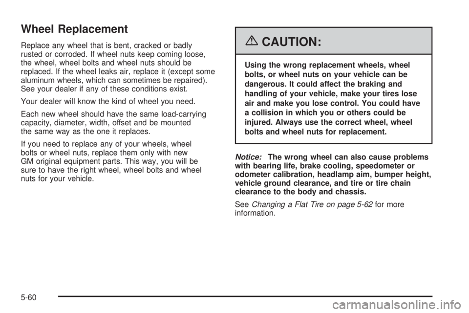 PONTIAC TORRENT 2006  Owners Manual Wheel Replacement
Replace any wheel that is bent, cracked or badly
rusted or corroded. If wheel nuts keep coming loose,
the wheel, wheel bolts and wheel nuts should be
replaced. If the wheel leaks air