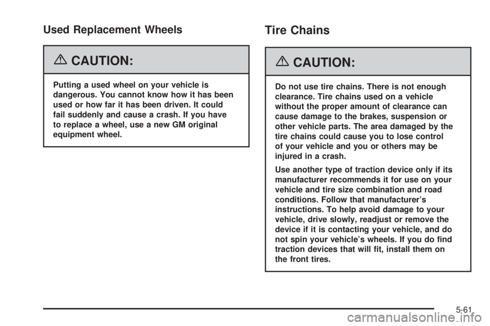 PONTIAC TORRENT 2006  Owners Manual Used Replacement Wheels
{CAUTION:
Putting a used wheel on your vehicle is
dangerous. You cannot know how it has been
used or how far it has been driven. It could
fail suddenly and cause a crash. If yo