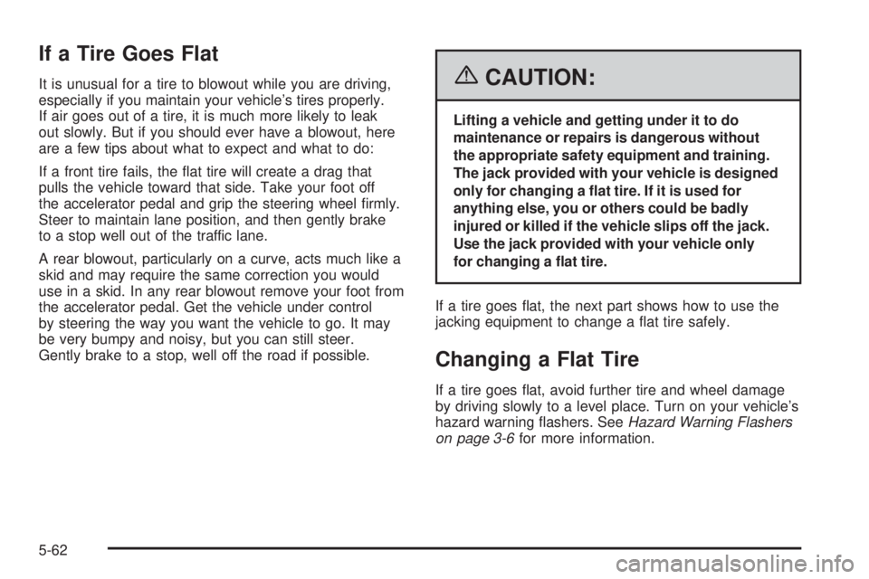 PONTIAC TORRENT 2006  Owners Manual If a Tire Goes Flat
It is unusual for a tire to blowout while you are driving,
especially if you maintain your vehicle’s tires properly.
If air goes out of a tire, it is much more likely to leak
out