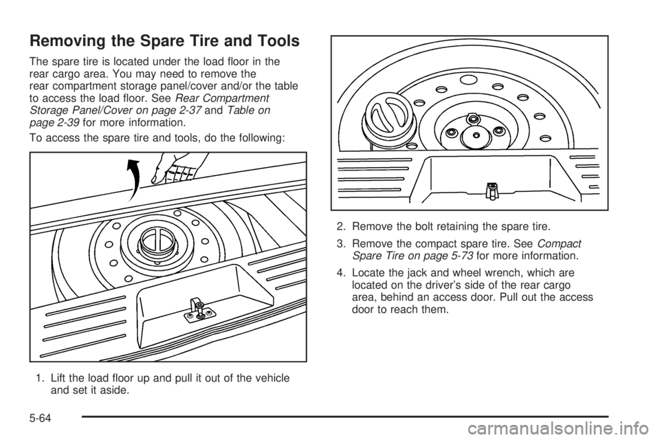 PONTIAC TORRENT 2006  Owners Manual Removing the Spare Tire and Tools
The spare tire is located under the load �oor in the
rear cargo area. You may need to remove the
rear compartment storage panel/cover and/or the table
to access the l