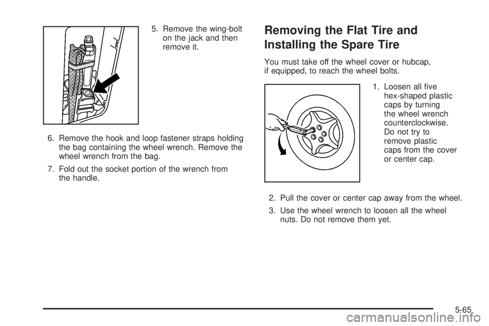 PONTIAC TORRENT 2006  Owners Manual 5. Remove the wing-bolt
on the jack and then
remove it.
6. Remove the hook and loop fastener straps holding
the bag containing the wheel wrench. Remove the
wheel wrench from the bag.
7. Fold out the s