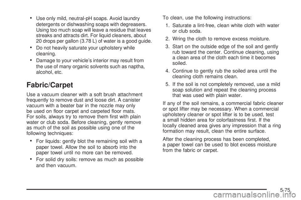 PONTIAC TORRENT 2006 Owners Manual Use only mild, neutral-pH soaps. Avoid laundry
detergents or dishwashing soaps with degreasers.
Using too much soap will leave a residue that leaves
streaks and attracts dirt. For liquid cleaners, ab PONTIAC TORRENT 2006 Owners Manual Use only mild, neutral-pH soaps. Avoid laundry
detergents or dishwashing soaps with degreasers.
Using too much soap will leave a residue that leaves
streaks and attracts dirt. For liquid cleaners, ab