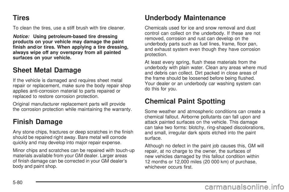 PONTIAC TORRENT 2006  Owners Manual Tires
To clean the tires, use a stiff brush with tire cleaner.
Notice:Using petroleum-based tire dressing
products on your vehicle may damage the paint
�nish and/or tires. When applying a tire dressin