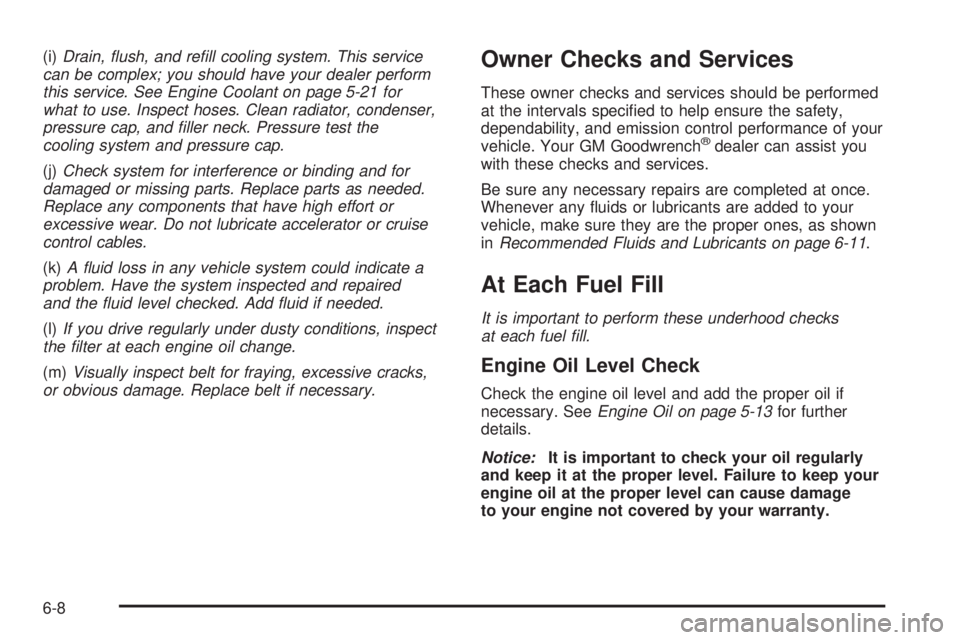 PONTIAC TORRENT 2006  Owners Manual (i)Drain, �ush, and re�ll cooling system. This service
can be complex; you should have your dealer perform
this service. See Engine Coolant on page 5-21 for
what to use. Inspect hoses. Clean radiator,