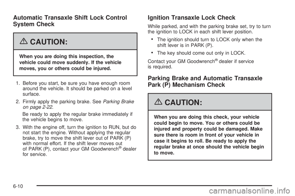 PONTIAC TORRENT 2006  Owners Manual Automatic Transaxle Shift Lock Control
System Check
{CAUTION:
When you are doing this inspection, the
vehicle could move suddenly. If the vehicle
moves, you or others could be injured.
1. Before you s