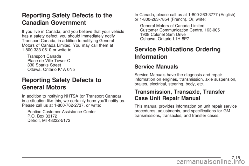 PONTIAC TORRENT 2006  Owners Manual Reporting Safety Defects to the
Canadian Government
If you live in Canada, and you believe that your vehicle
has a safety defect, you should immediately notify
Transport Canada, in addition to notifyi