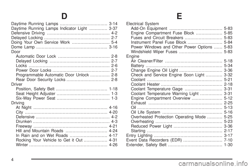 PONTIAC TORRENT 2006  Owners Manual D
Daytime Running Lamps..................................3-14
Daytime Running Lamps Indicator Light.............3-37
Defensive Driving............................................. 4-2
Delayed Locking.