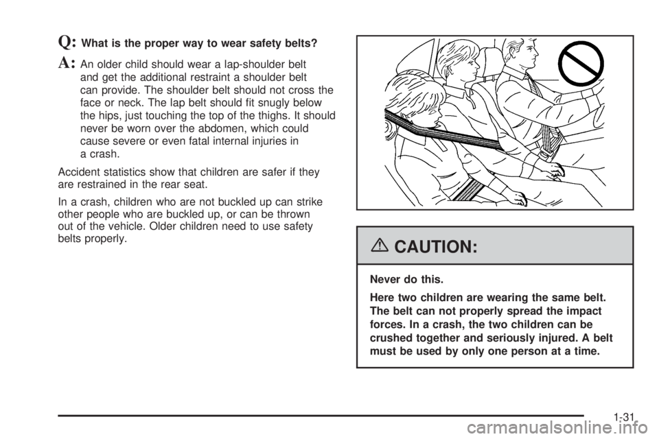 PONTIAC TORRENT 2006  Owners Manual Q:What is the proper way to wear safety belts?
A:An older child should wear a lap-shoulder belt
and get the additional restraint a shoulder belt
can provide. The shoulder belt should not cross the
fac