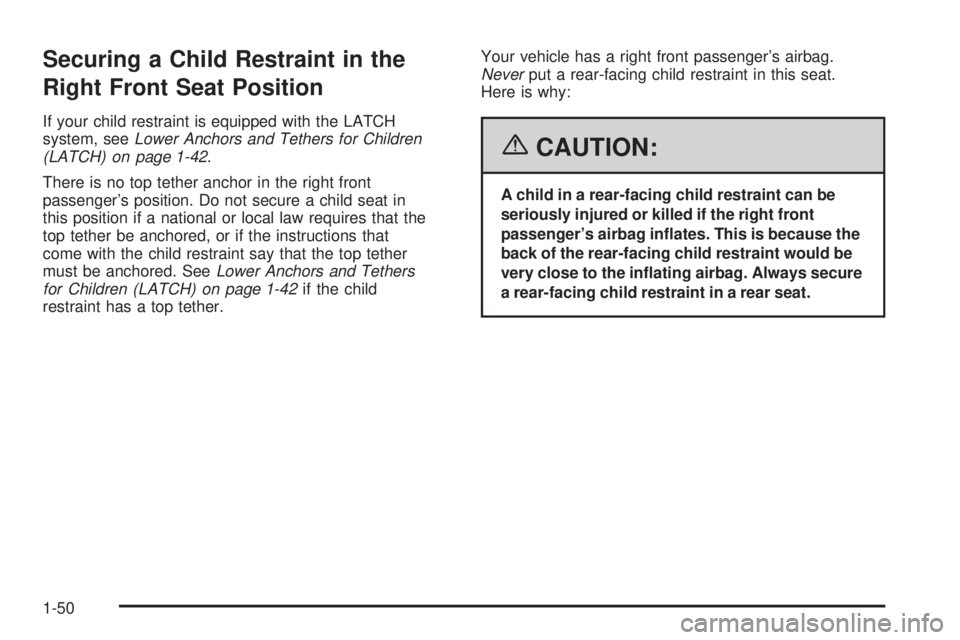 PONTIAC TORRENT 2006 Workshop Manual Securing a Child Restraint in the
Right Front Seat Position
If your child restraint is equipped with the LATCH
system, seeLower Anchors and Tethers for Children
(LATCH) on page 1-42.
There is no top t
