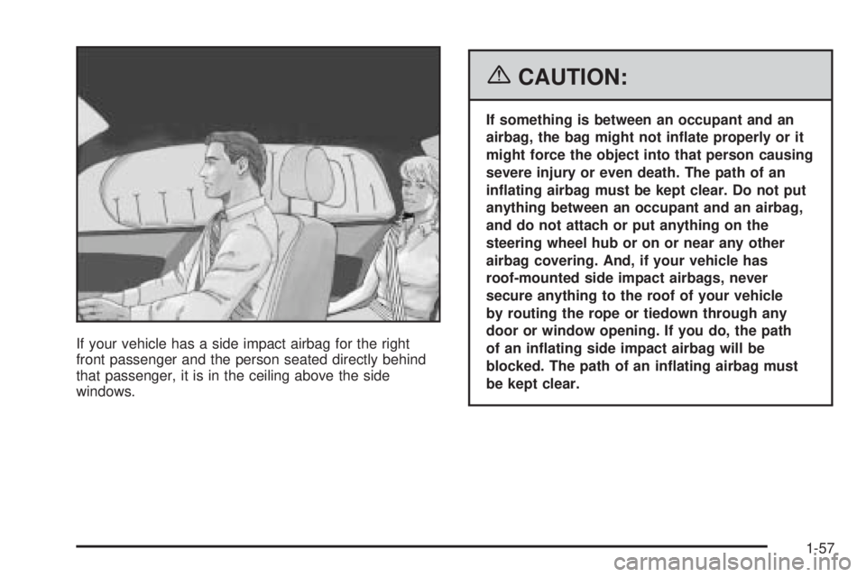 PONTIAC TORRENT 2006  Owners Manual If your vehicle has a side impact airbag for the right
front passenger and the person seated directly behind
that passenger, it is in the ceiling above the side
windows.
{CAUTION:
If something is betw