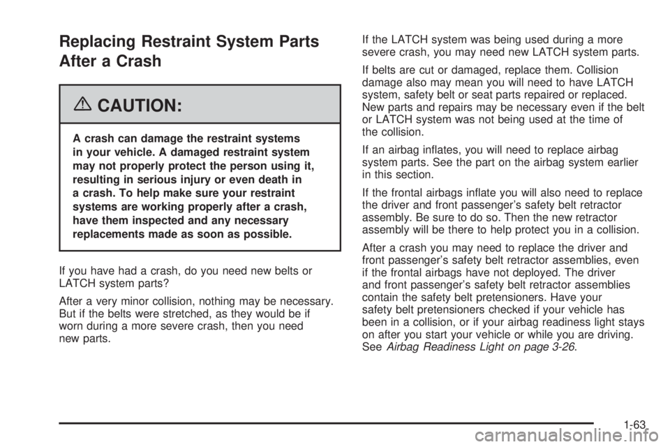 PONTIAC TORRENT 2006 Repair Manual Replacing Restraint System Parts
After a Crash
{CAUTION:
A crash can damage the restraint systems
in your vehicle. A damaged restraint system
may not properly protect the person using it,
resulting in