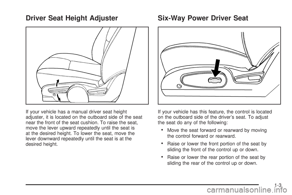 PONTIAC TORRENT 2006  Owners Manual Driver Seat Height Adjuster
If your vehicle has a manual driver seat height
adjuster, it is located on the outboard side of the seat
near the front of the seat cushion. To raise the seat,
move the lev