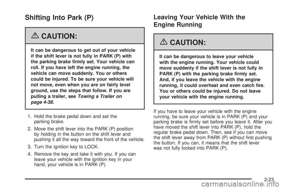 PONTIAC TORRENT 2006  Owners Manual Shifting Into Park (P)
{CAUTION:
It can be dangerous to get out of your vehicle
if the shift lever is not fully in PARK (P) with
the parking brake �rmly set. Your vehicle can
roll. If you have left th