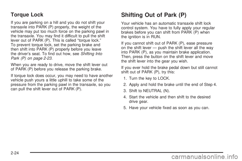 PONTIAC TORRENT 2006  Owners Manual Torque Lock
If you are parking on a hill and you do not shift your
transaxle into PARK (P) properly, the weight of the
vehicle may put too much force on the parking pawl in
the transaxle. You may �nd 