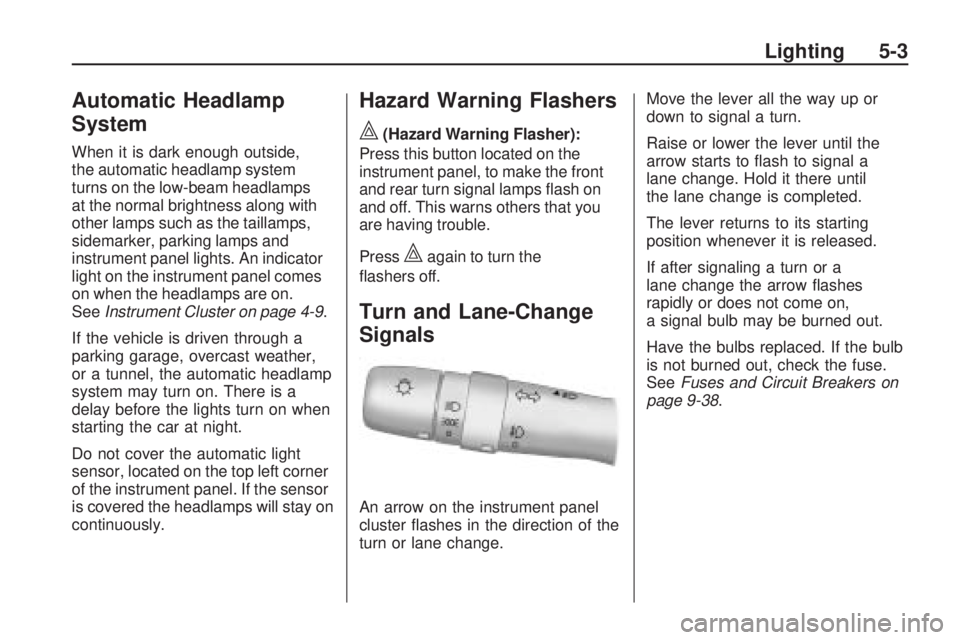 PONTIAC VIBE 2010  Owners Manual Automatic Headlamp
System
When it is dark enough outside,
the automatic headlamp system
turns on the low-beam headlamps
at the normal brightness along with
other lamps such as the taillamps,
sidemarke