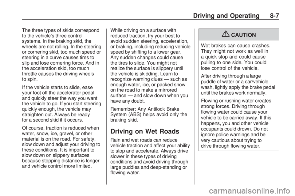 PONTIAC VIBE 2010 Owners Manual The three types of skids correspond
to the vehicle’s three control
systems. In the braking skid, the
wheels are not rolling. In the steering
or cornering skid, too much speed or
steering in a curve PONTIAC VIBE 2010 Owners Manual The three types of skids correspond
to the vehicle’s three control
systems. In the braking skid, the
wheels are not rolling. In the steering
or cornering skid, too much speed or
steering in a curve