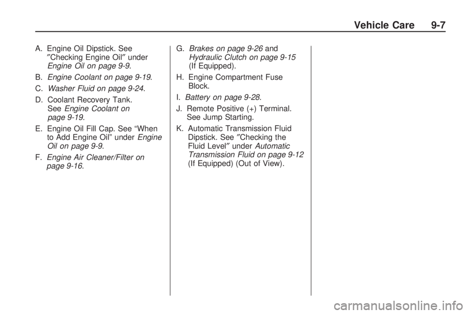 PONTIAC VIBE 2010  Owners Manual A. Engine Oil Dipstick. See″Checking Engine Oil ″under
Engine Oil on page 9-9 .
B. Engine Coolant on page 9-19 .
C. Washer Fluid on page 9-24 .
D. Coolant Recovery Tank. See Engine Coolant on
page