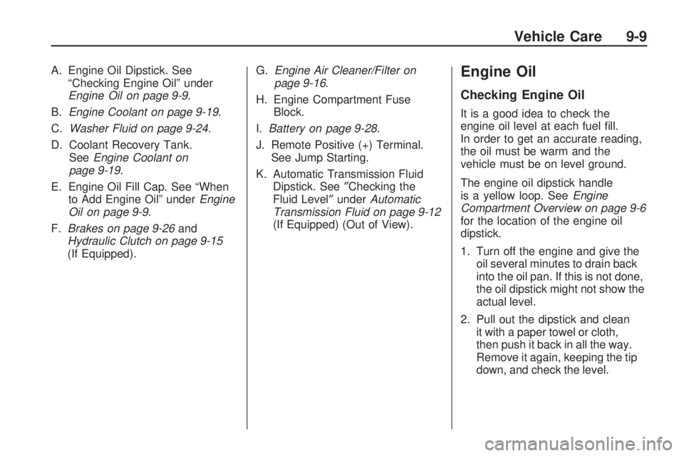 PONTIAC VIBE 2010  Owners Manual A. Engine Oil Dipstick. See“Checking Engine Oil” under
Engine Oil on page 9-9 .
B. Engine Coolant on page 9-19 .
C. Washer Fluid on page 9-24 .
D. Coolant Recovery Tank. See Engine Coolant on
page