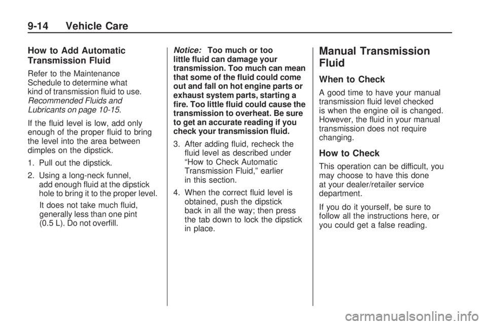 PONTIAC VIBE 2010 Repair Manual How to Add Automatic
Transmission Fluid
Refer to the Maintenance
Schedule to determine what
kind of transmission fluid to use.
Recommended Fluids and
Lubricants on page 10-15.
If the fluid level is PONTIAC VIBE 2010 Repair Manual How to Add Automatic
Transmission Fluid
Refer to the Maintenance
Schedule to determine what
kind of transmission fluid to use.
Recommended Fluids and
Lubricants on page 10-15.
If the fluid level is