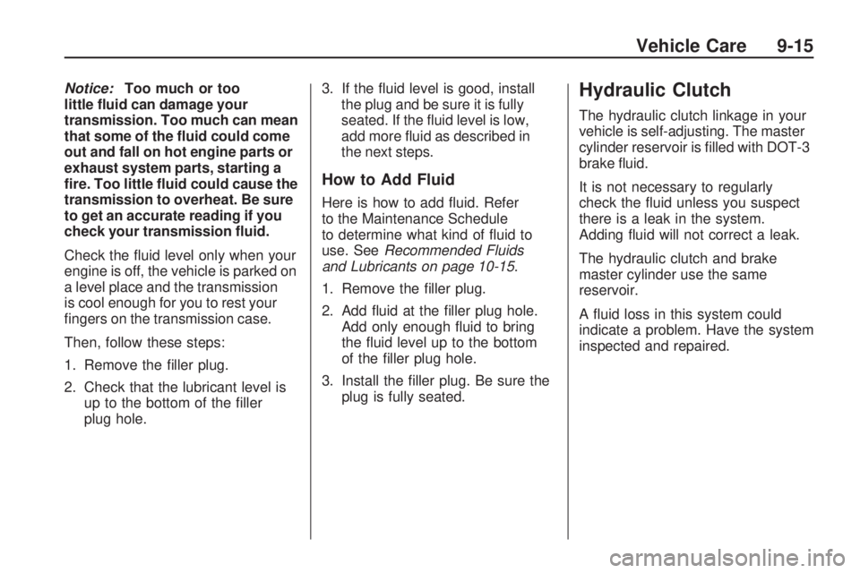 PONTIAC VIBE 2010 Repair Manual Notice:Too much or too
little �uid can damage your
transmission. Too much can mean
that some of the �uid could come
out and fall on hot engine parts or
exhaust system parts, starting a
�re. Too little