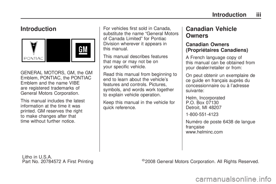 PONTIAC VIBE 2010  Owners Manual Introduction
GENERAL MOTORS, GM, the GM
Emblem, PONTIAC, the PONTIAC
Emblem and the name VIBE
are registered trademarks of
General Motors Corporation.
This manual includes the latest
information at th