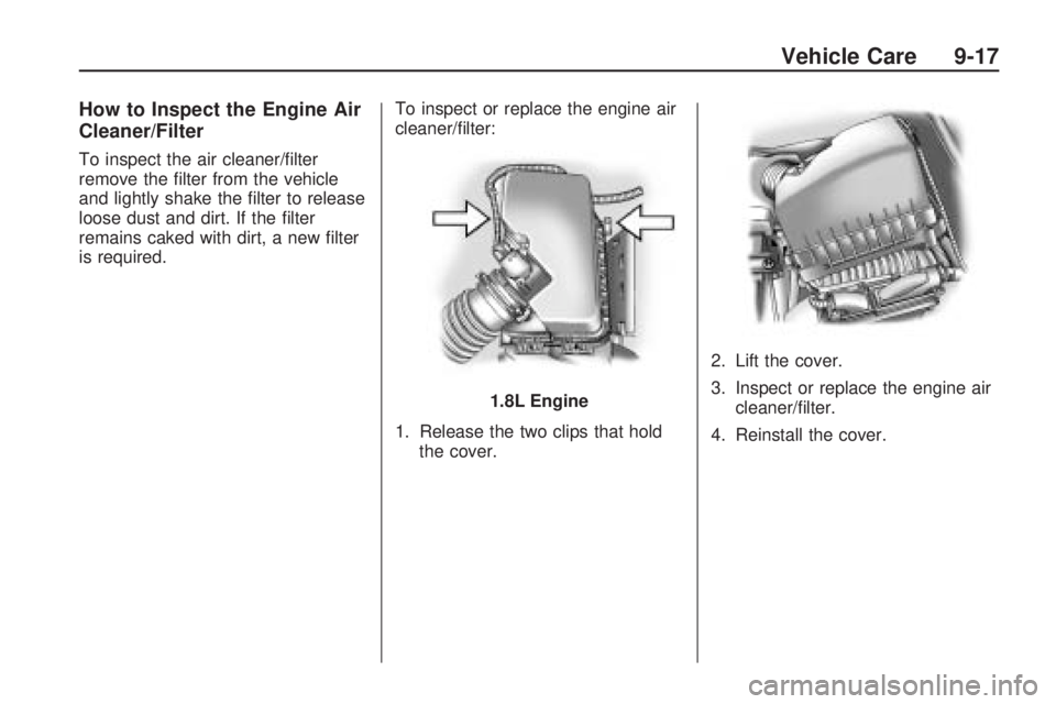 PONTIAC VIBE 2010 Repair Manual How to Inspect the Engine Air
Cleaner/Filter
To inspect the air cleaner/ﬁlter
remove the ﬁlter from the vehicle
and lightly shake the ﬁlter to release
loose dust and dirt. If the ﬁlter
remains