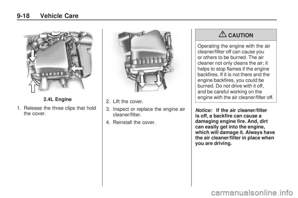 PONTIAC VIBE 2010 Repair Manual 1. Release the three clips that holdthe cover. 2. Lift the cover.
3. Inspect or replace the engine air
cleaner/ﬁlter.
4. Reinstall the cover.
{CAUTION
Operating the engine with the air
cleaner/ﬁlt