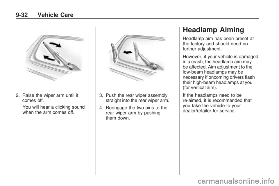 PONTIAC VIBE 2010 Owners Manual 2. Raise the wiper arm until itcomes off.
You will hear a clicking sound
when the arm comes off. 3. Push the rear wiper assembly
straight into the rear wiper arm.
4. Reengage the two pins to the rear PONTIAC VIBE 2010 Owners Manual 2. Raise the wiper arm until itcomes off.
You will hear a clicking sound
when the arm comes off. 3. Push the rear wiper assembly
straight into the rear wiper arm.
4. Reengage the two pins to the rear