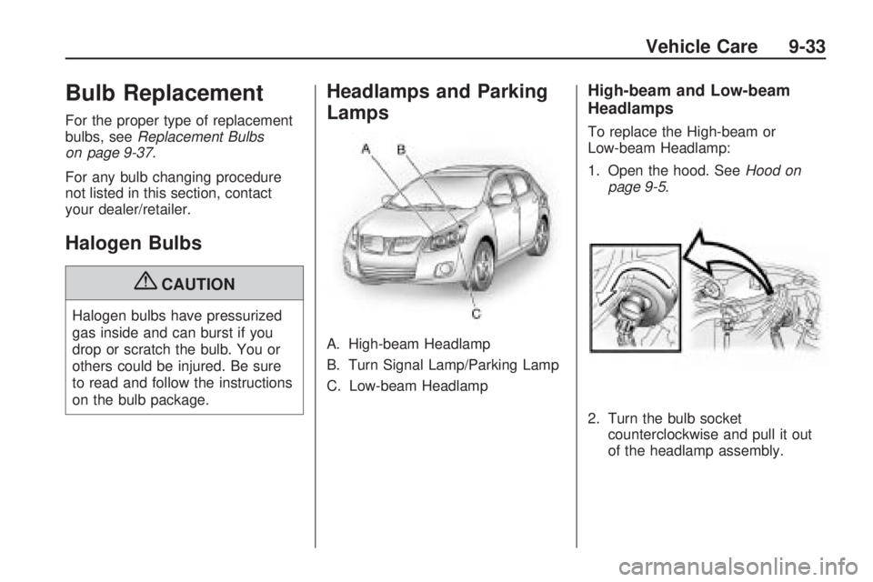 PONTIAC VIBE 2010 Owners Manual Bulb Replacement
For the proper type of replacement
bulbs, seeReplacement Bulbs
on page 9-37.
For any bulb changing procedure
not listed in this section, contact
your dealer/retailer.
Halogen Bulbs
{C PONTIAC VIBE 2010 Owners Manual Bulb Replacement
For the proper type of replacement
bulbs, seeReplacement Bulbs
on page 9-37.
For any bulb changing procedure
not listed in this section, contact
your dealer/retailer.
Halogen Bulbs
{C