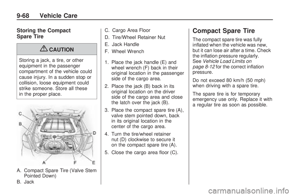 PONTIAC VIBE 2010  Owners Manual Storing the Compact
Spare Tire
{CAUTION
Storing a jack, a tire, or other
equipment in the passenger
compartment of the vehicle could
cause injury. In a sudden stop or
collision, loose equipment could
