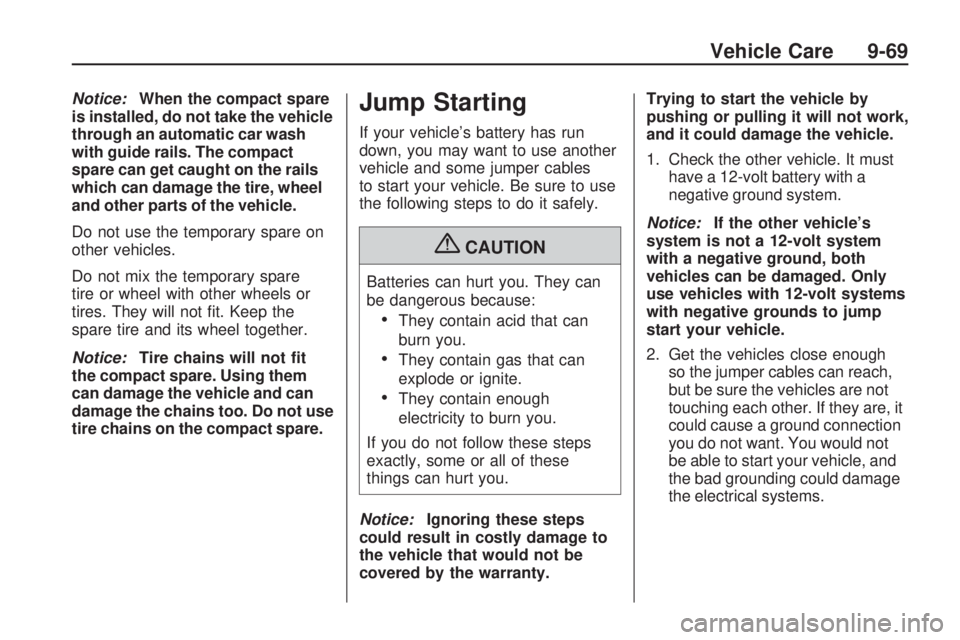 PONTIAC VIBE 2010  Owners Manual Notice:When the compact spare
is installed, do not take the vehicle
through an automatic car wash
with guide rails. The compact
spare can get caught on the rails
which can damage the tire, wheel
and o