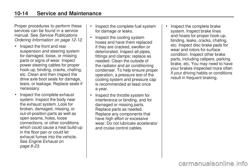 PONTIAC VIBE 2010  Owners Manual Proper procedures to perform these
services can be found in a service
manual. SeeService Publications
Ordering Information on page 12-12 .
•Inspect the front and rear
suspension and steering system
