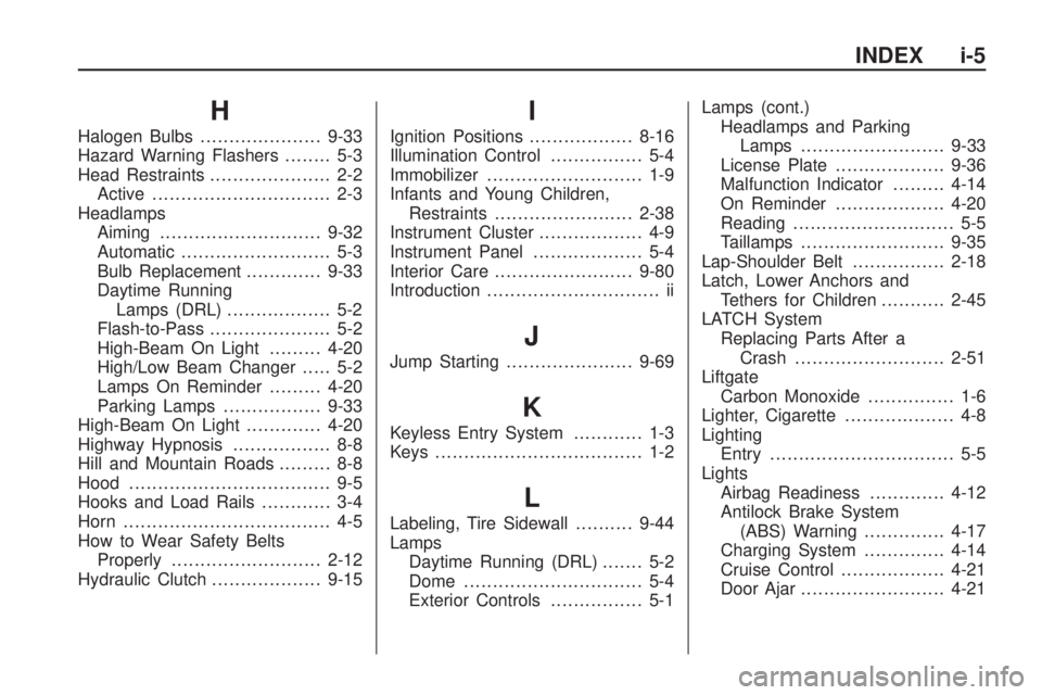 PONTIAC VIBE 2010 Service Manual H
Halogen Bulbs..................... 9-33
Hazard Warning Flashers ........ 5-3
Head Restraints ..................... 2-2
Active ............................... 2-3
Headlamps Aiming ................... PONTIAC VIBE 2010 Service Manual H
Halogen Bulbs..................... 9-33
Hazard Warning Flashers ........ 5-3
Head Restraints ..................... 2-2
Active ............................... 2-3
Headlamps Aiming ...................