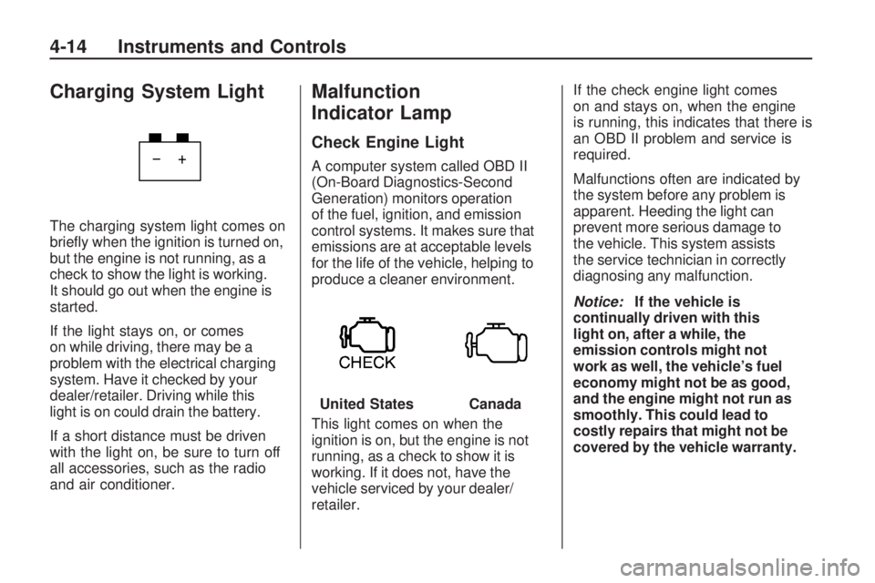 PONTIAC VIBE 2010  Owners Manual Charging System Light
The charging system light comes on
brieﬂy when the ignition is turned on,
but the engine is not running, as a
check to show the light is working.
It should go out when the engi