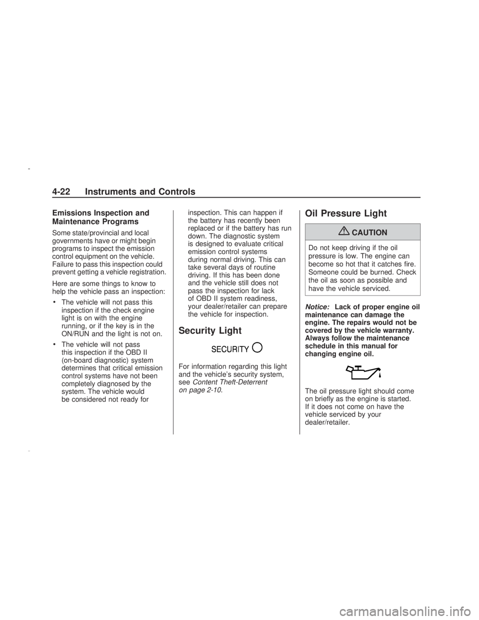 PONTIAC VIBE 2009  Owners Manual Emissions Inspection and
Maintenance Programs
Some state/provincial and local
governments have or might begin
programs to inspect the emission
control equipment on the vehicle.
Failure to pass this in